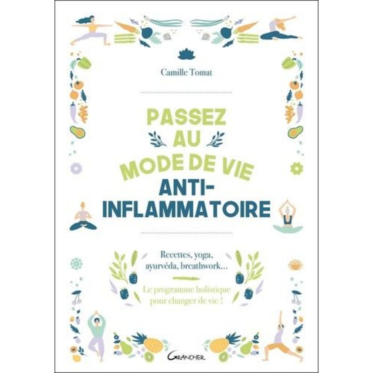 PASSEZ AU MODE DE VIE ANTI-INFLAMMATOIRE. RECETTES, YOGA, AYURVEDA, BREATHWORK - LE PROGRAMME HOLISTIQUE POUR CHANGER DE VIE !, Tomat Camille