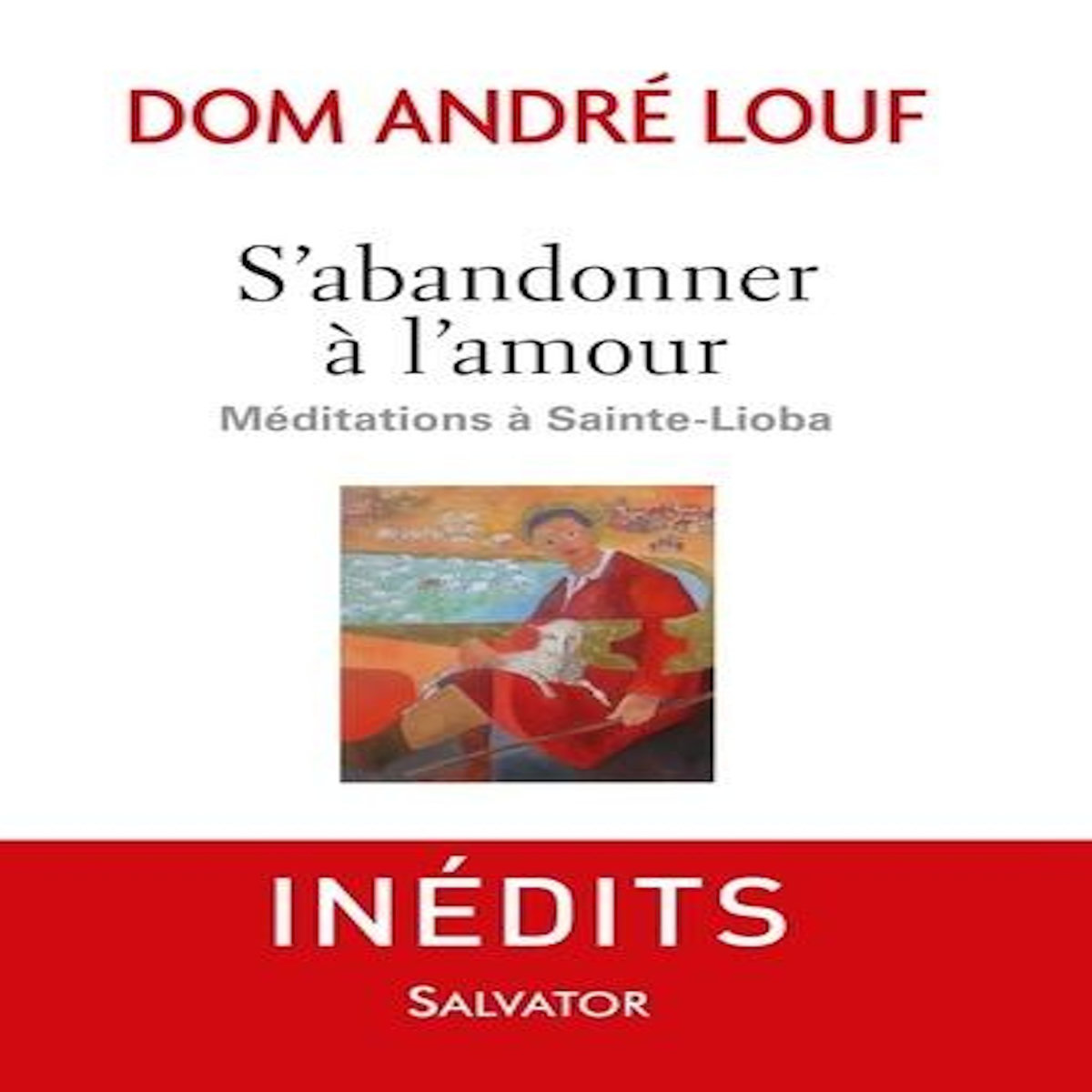S'ABANDONNER A L'AMOUR. MEDITATIONS A SAINTE-LIOBA, Louf André