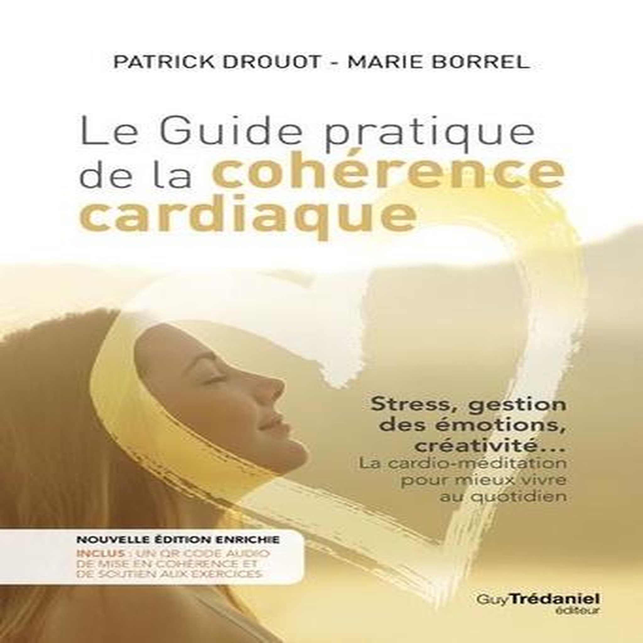 LE GUIDE PRATIQUE DE LA COHERENCE CARDIAQUE. STRESS, GESTION DES EMOTIONS, CREATIVITE... LA CARDIO-MEDITATION POUR MIEUX VIVRE AU QUOTIDIEN, EDITION REVUE ET AUGMENTEE, Drouot Patrick