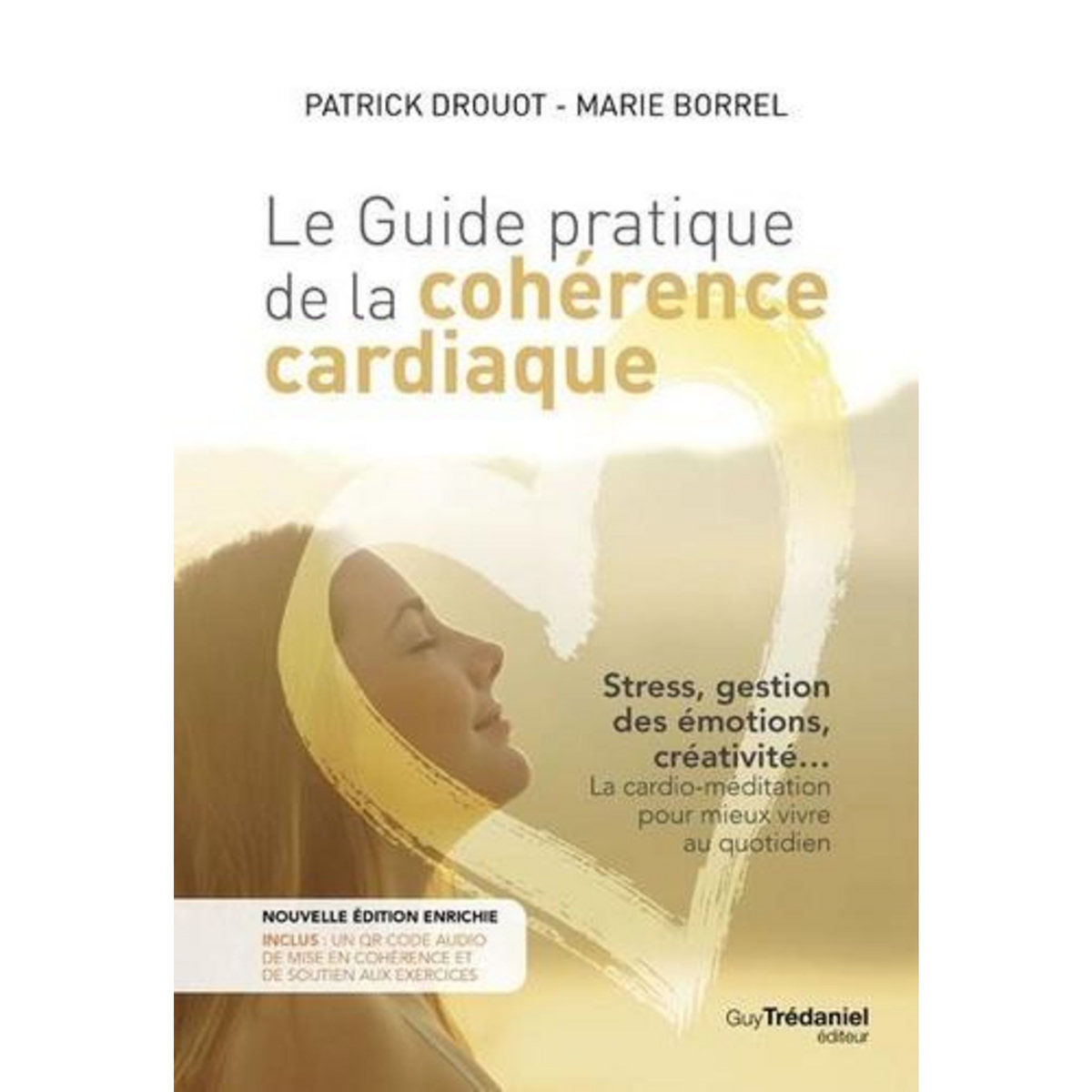 LE GUIDE PRATIQUE DE LA COHERENCE CARDIAQUE. STRESS, GESTION DES EMOTIONS, CREATIVITE... LA CARDIO-MEDITATION POUR MIEUX VIVRE AU QUOTIDIEN, EDITION REVUE ET AUGMENTEE, Drouot Patrick
