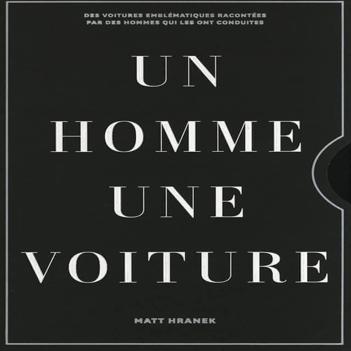 UN HOMME, UNE VOITURE. DES VOITURES EMBLEMATIQUES RACONTEES PAR LES HOMMES QUI LES ONT CONDUITES, Hranek Matt