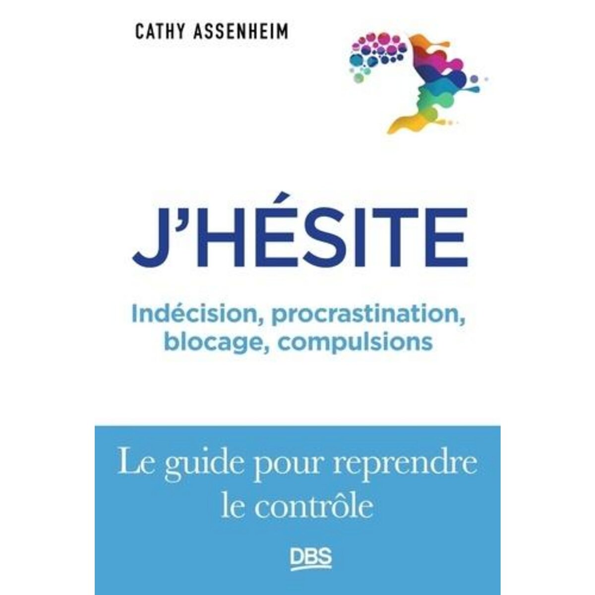 J'HESITE. INDECISION, PROCRASTINATION, BLOCAGE, COMPULSIONS... LE GUIDE POUR REPRENDRE LE CONTROLE, Assenheim Cathy
