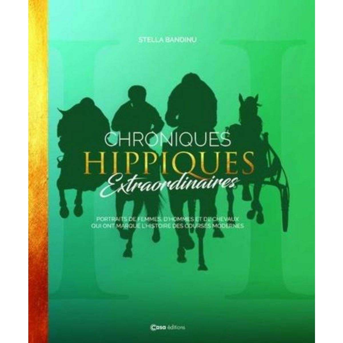 CHRONIQUES HIPPIQUES EXTRAORDINAIRES. PORTRAITS DE FEMMES, D'HOMMES ET DE CHEVAUX QUI ONT MARQUE L'HISTOIRE DES COURSES MODERNES, Bandinu Stella