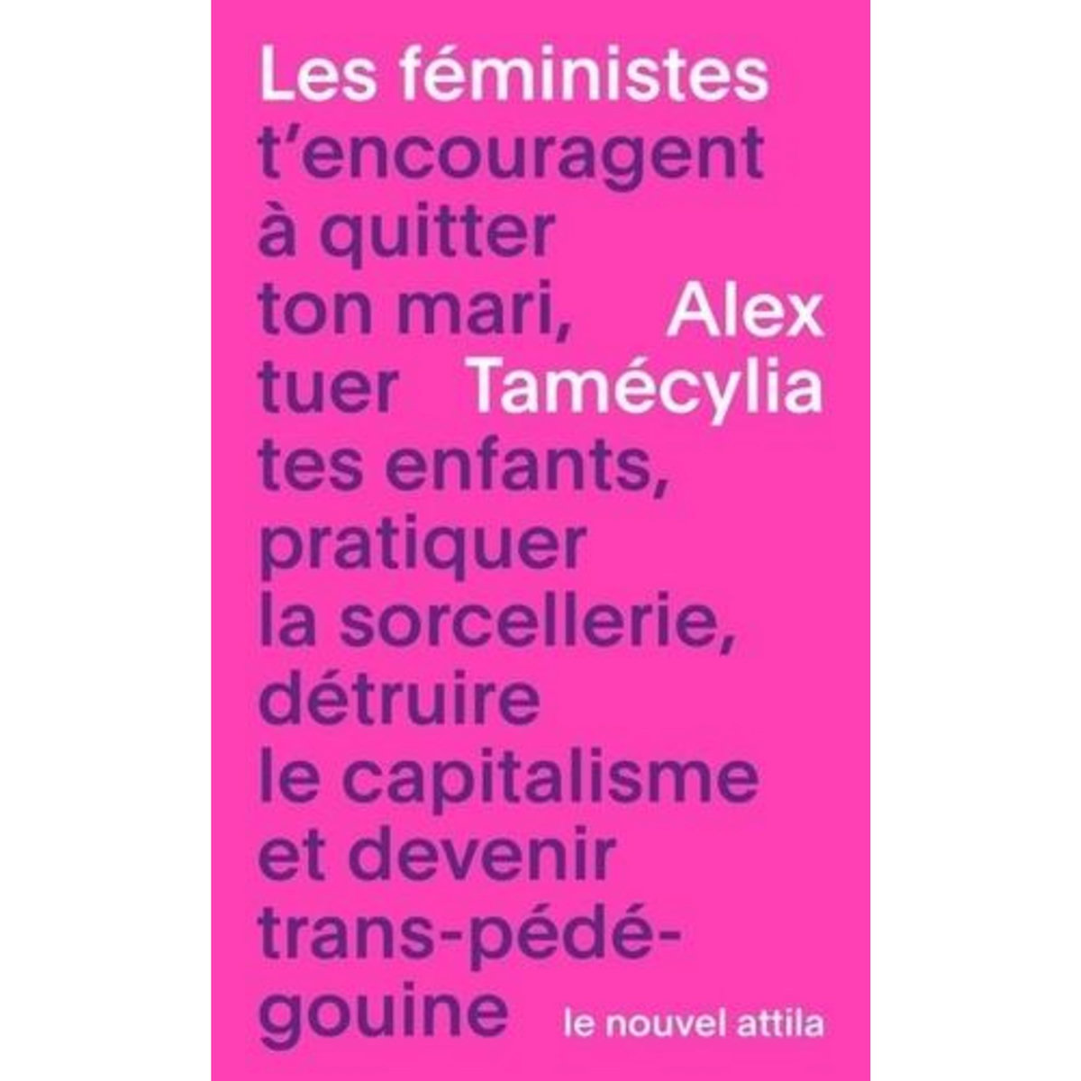 LES FEMINISTES T'ENCOURAGENT A QUITTER TON MARI, TUER TES ENFANTS, PRATIQUER LA SORCELLERIE, DETRUIRE LE CAPITALISME ET DEVENIR TRANS-PEDE-GOUINE, Tamécylia Alex