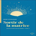 REVELATIONS GALACTIQUES. TOME 2, SORTIR DE LA MATRICE, Givaudan Anne