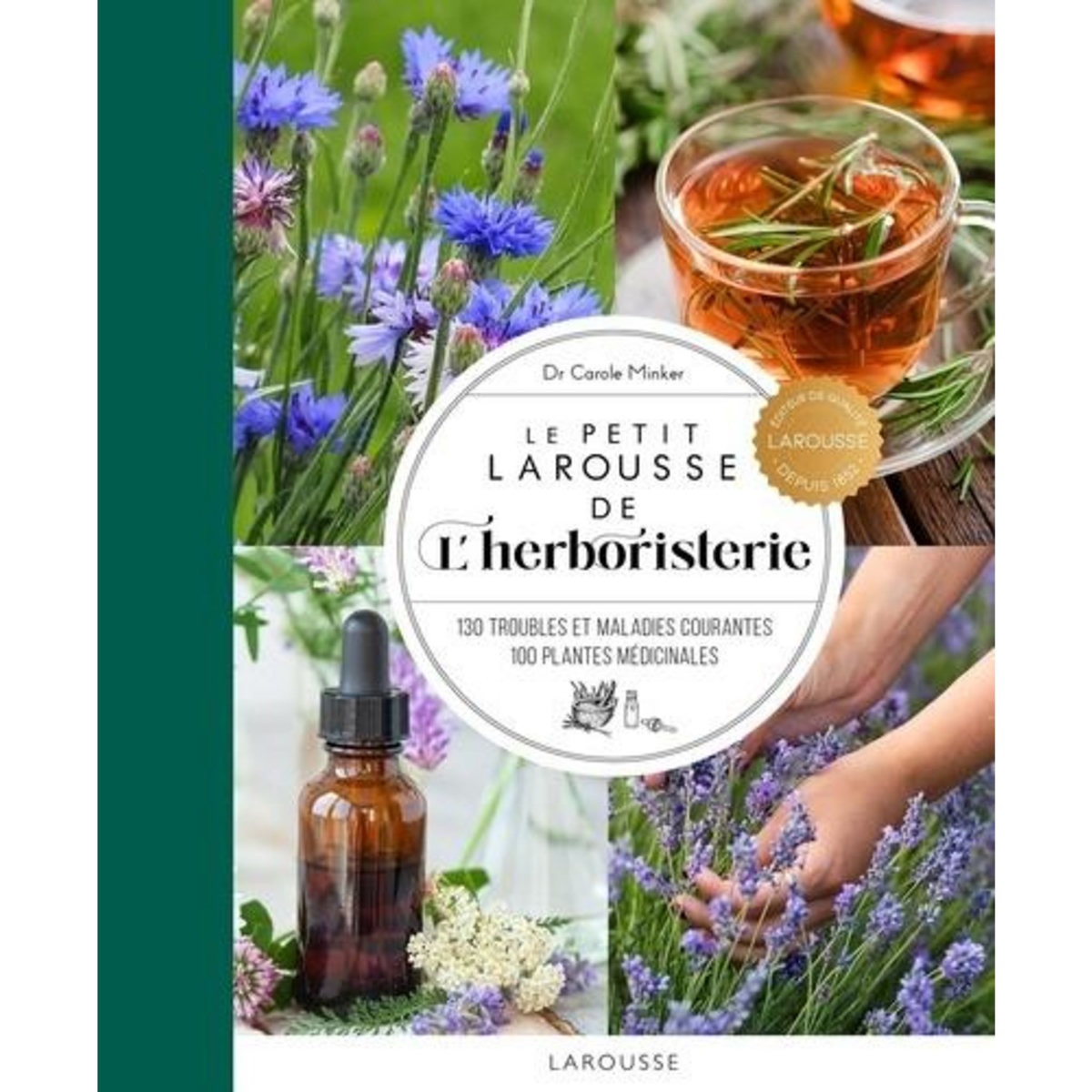 LE PETIT LAROUSSE DE L'HERBORISTERIE. 130 TROUBLES ET MALADIES COURANTES, 100 PLANTES MEDICINALES, Minker Carole