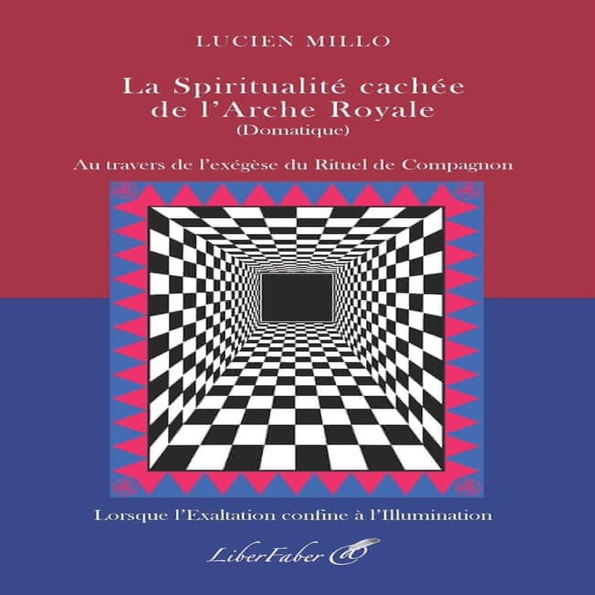 LA SPIRITUALITE CACHEE DE L'ARCHE ROYALE (DOMATIQUE). AU TRAVERS DE L'EXEGESE DU RITUEL DE COMPAGNON, Millo Lucien