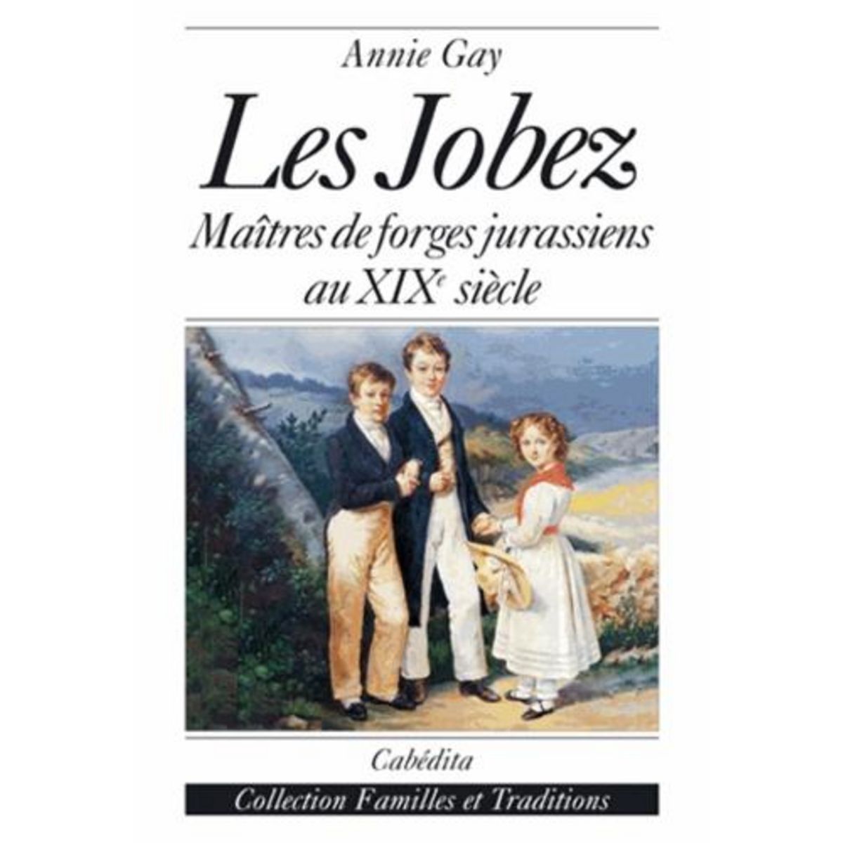 LES JOBEZ : MAITRES DE FORGES JURASSIENS AU XIXE SIECLE, Gay Annie