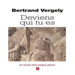 DEVIENS QUI TU ES. QUAND LES SAGES GRECS NOUS AIDENT A VIVRE, Vergely Bertrand