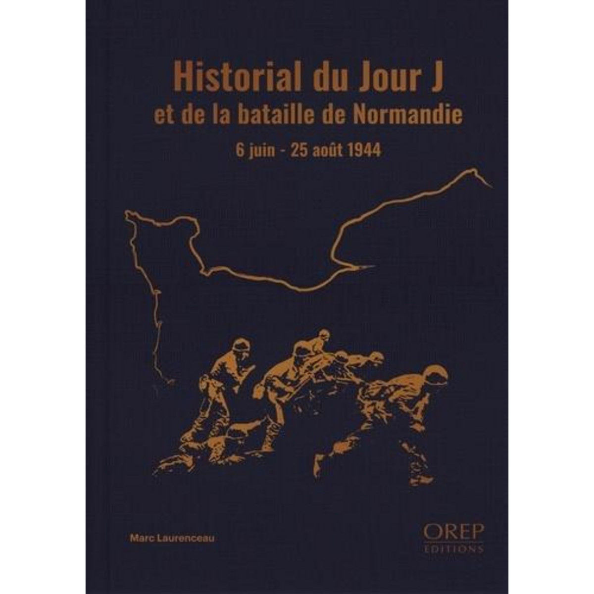 HISTORIAL DU JOUR J ET DE LA BATAILLE DE NORMANDIE. 6 JUIN - 25 AOUT 1944, Laurenceau Marc