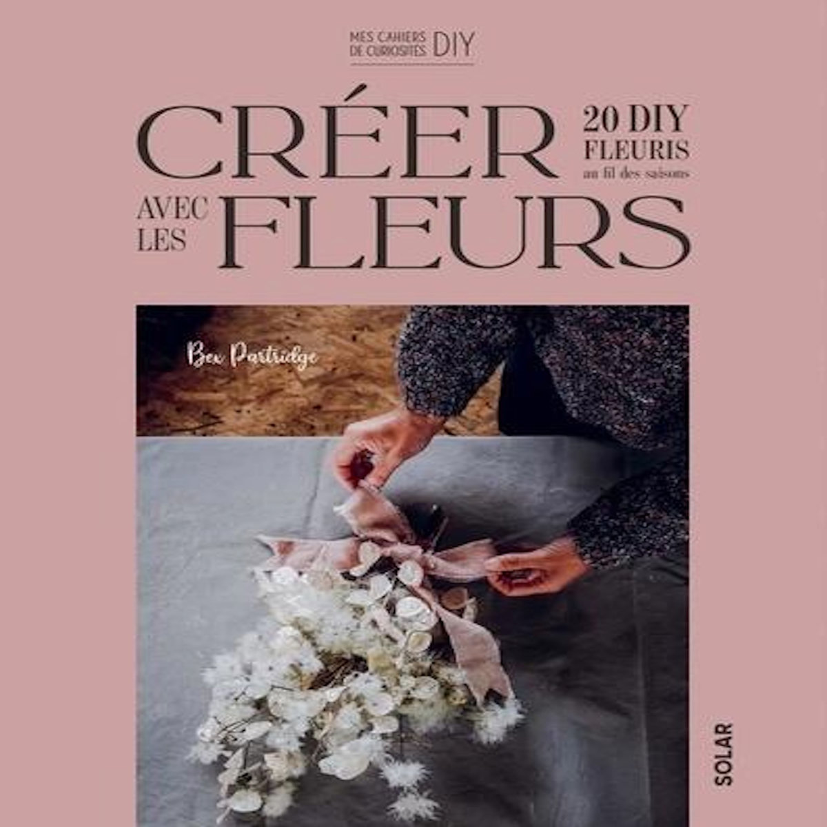 CREER AVEC LES FLEURS. 20 DIY FLEURIS AU FIL DES SAISONS, Partridge Bex