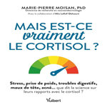 MAIS EST-CE VRAIMENT LE CORTISOL ? STRESS, PRISE DE POIDS, TROUBLES DIGESTIFS, MAUX DE TETE, ACNE...  QUE DIT LA SCIENCE SUR LEURS RAPPORT AVEC LE CORTISOL ?, Moisan Marie-Pierre