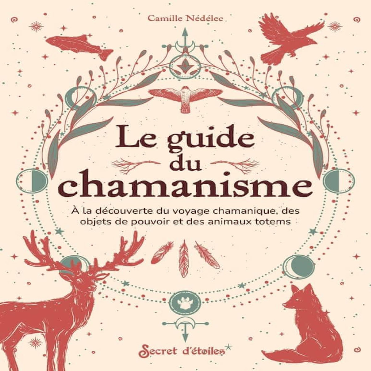 LE GUIDE DU CHAMANISME. A LA DECOUVERTE DES ANIMAUX TOTEMS, DES OBJETS DE POUVOIR ET DU VOYAGE CHAMANIQUE, Nédélec Camille