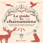 LE GUIDE DU CHAMANISME. A LA DECOUVERTE DES ANIMAUX TOTEMS, DES OBJETS DE POUVOIR ET DU VOYAGE CHAMANIQUE, Nédélec Camille