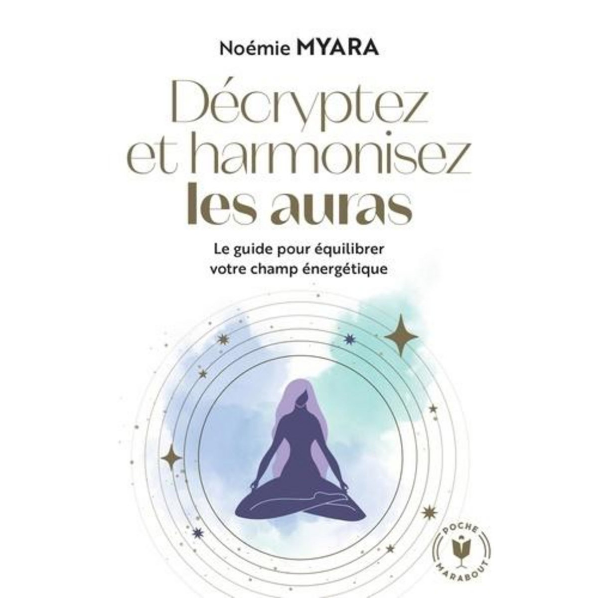 DECRYPTEZ ET ANALYSEZ LES AURAS. LE GUIDE POUR EQUILIBRER VOTRE CHAMP ENERGETIQUE, Myara Noémie