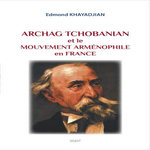 ARCHAG TCHOBANIAN ET LE MOUVEMENT ARMENOPHILE EN FRANCE, Khayadjian Edmond