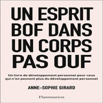 UN ESPRIT BOF DANS UN CORPS PAS OUF. UN LIVRE DE DEVELOPPEMENT PERSONNEL POUR CEUX QUI N'EN PEUVENT PLUS DU DEVELOPPEMENT PERSONNEL, Girard Anne-Sophie