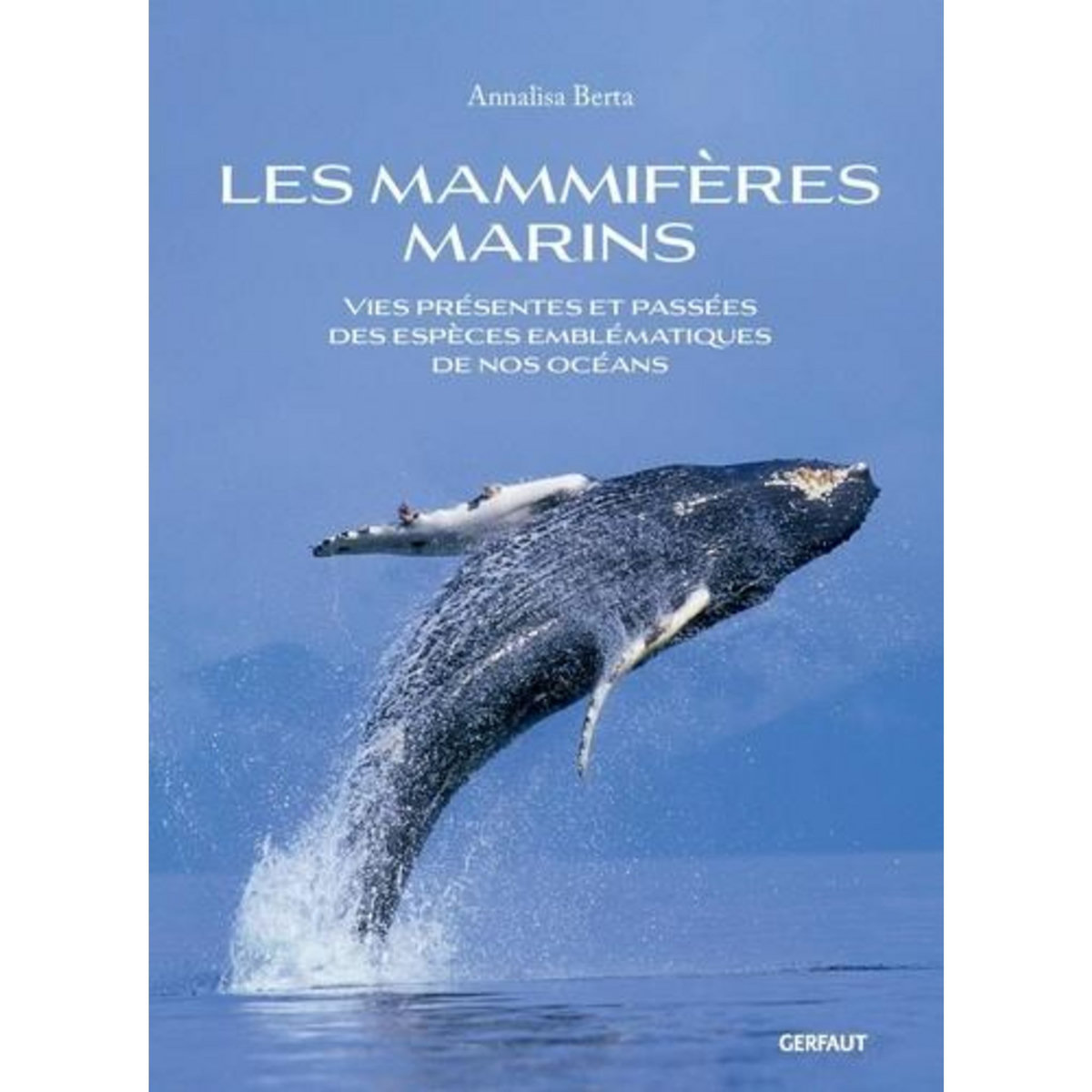 LES MAMMIFERES MARINS. VIES PRESENTES ET PASSEES DES ESPECES EMBLEMATIQUES DE NOS OCEANS, Berta Annalisa