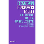 LA CRISE DE LA MASCULINITE. AUTOPSIE D'UN MYTHE TENACE, Dupuis-Déri Francis