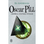 OSCAR PILL TOME 5 : CEREBRA, L'ULTIME VOYAGE, Anderson Eli