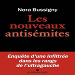 LES NOUVEAUX ANTISEMITES. ENQUETE D'UNE INFILTREE DANS LES RANGS DE L'ULTRA-GAUCHE, Bussigny Nora