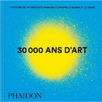 30 000 ANS D'ART. L'HISTOIRE DE LA CREATIVITE HUMAINE A TRAVERS LE MONDE ET LE TEMPS, Phaidon