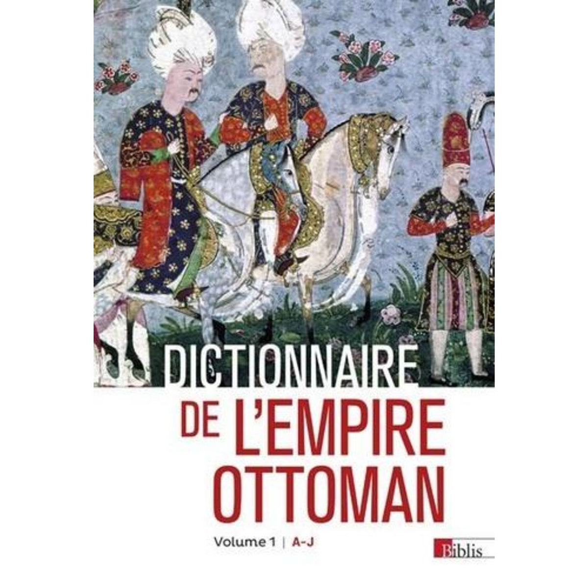 DICTIONNAIRE DE L'EMPIRE OTTOMAN. PACK EN 2 VOLUMES : VOLUME 1 : A-J ; VOLUME 2 : K-Z, Georgeon François