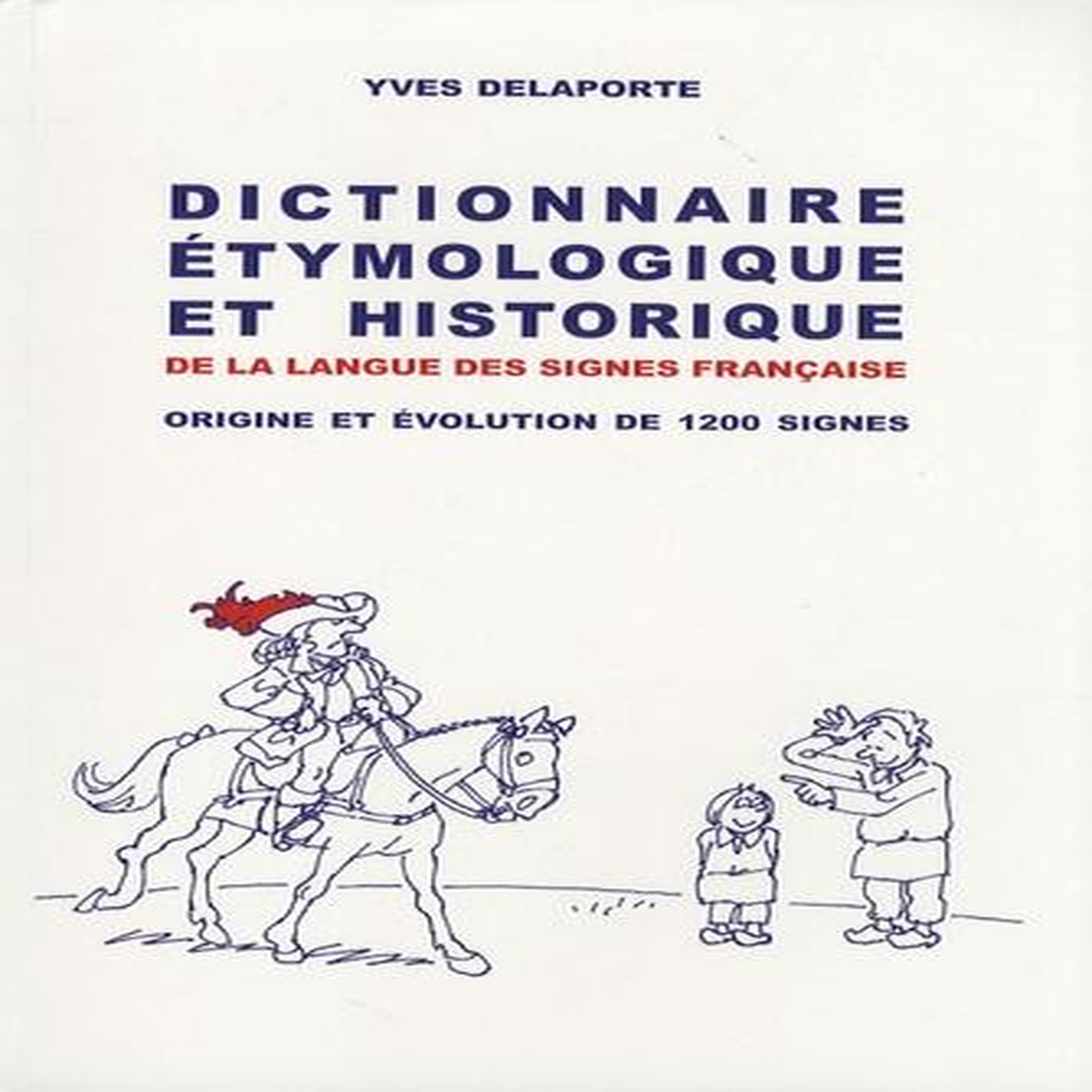 DICTIONNAIRE ETYMOLOGIQUE ET HISTORIQUE DE LA LANGUE DES SIGNES FRANCAISE. ORIGINE ET EVOLUTION DE 1200 SIGNES, Delaporte Yves