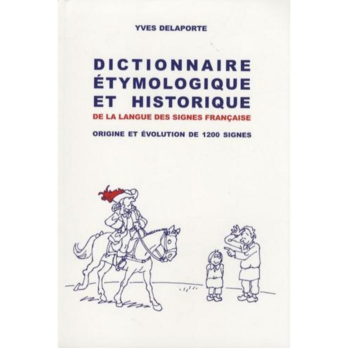 DICTIONNAIRE ETYMOLOGIQUE ET HISTORIQUE DE LA LANGUE DES SIGNES FRANCAISE. ORIGINE ET EVOLUTION DE 1200 SIGNES, Delaporte Yves