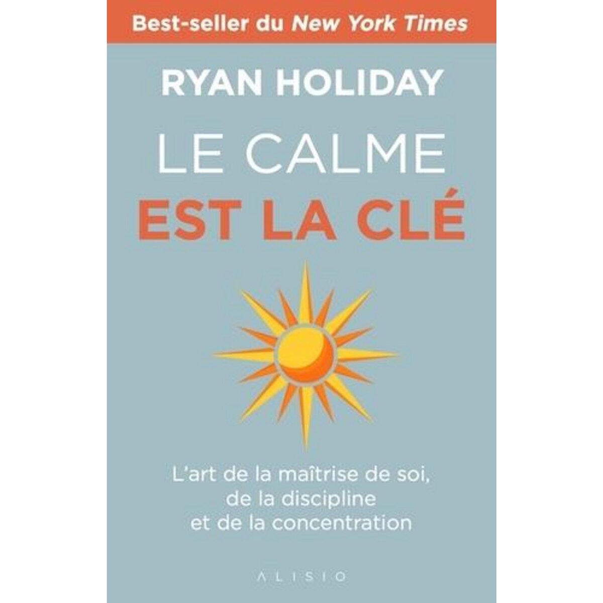 LE CALME EST LA CLE. L'ART DE LA MAITRISE DE SOI, DE LA DISCIPLINE ET DE LA CONCENTRATION, Holiday Ryan