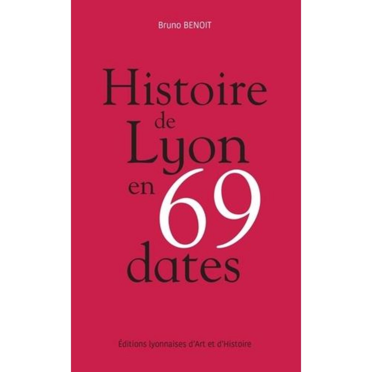 HISTOIRE DE LYON EN 69 DATES, Benoît Bruno