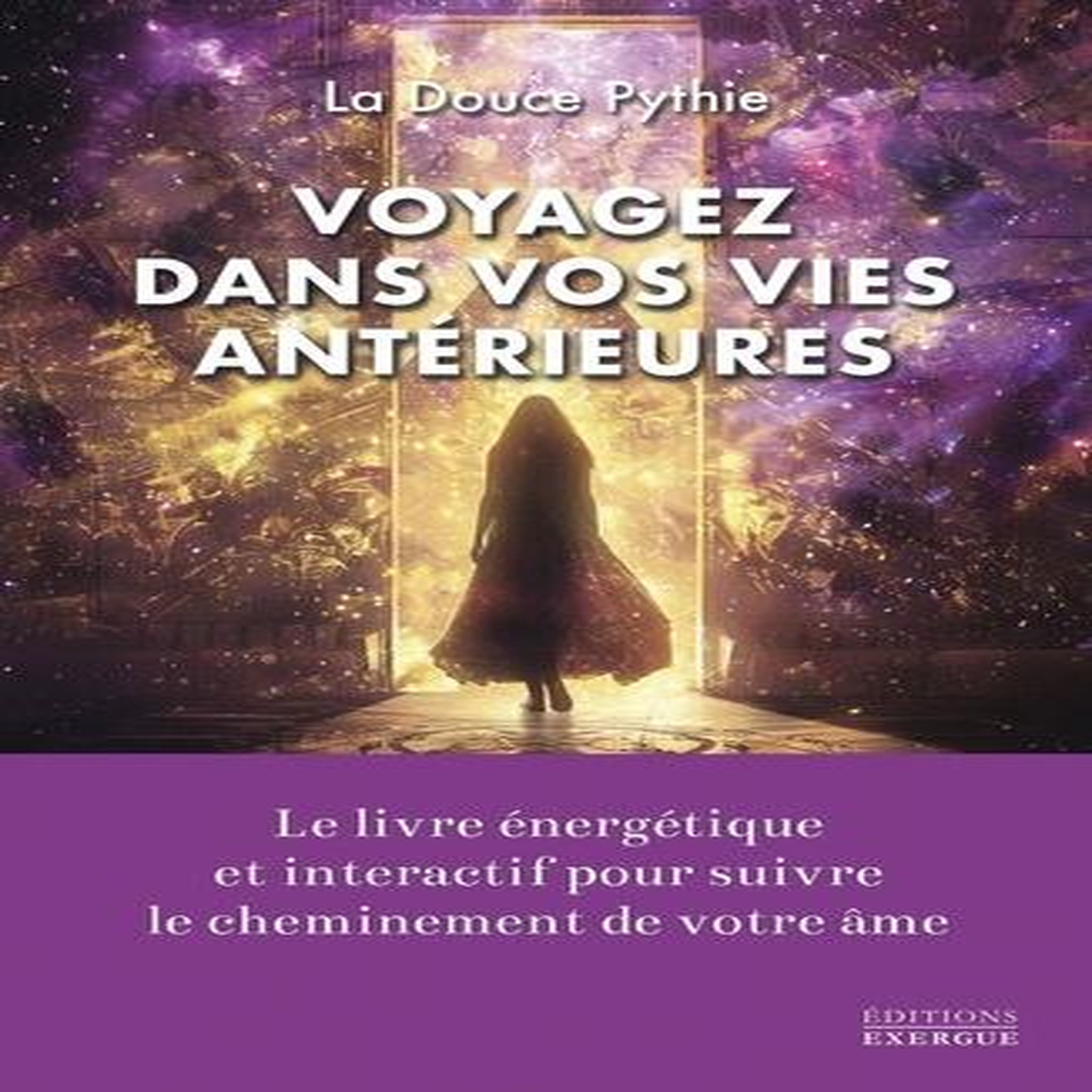 VOYAGEZ DANS VOS VIES ANTERIEURES. LE LIVRE ENERGETIQUE POUR SUIVRE LE CHEMINEMENT DE VOTRE AME, La Douce Pythie