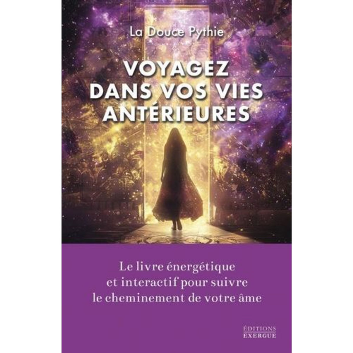 VOYAGEZ DANS VOS VIES ANTERIEURES. LE LIVRE ENERGETIQUE POUR SUIVRE LE CHEMINEMENT DE VOTRE AME, La Douce Pythie
