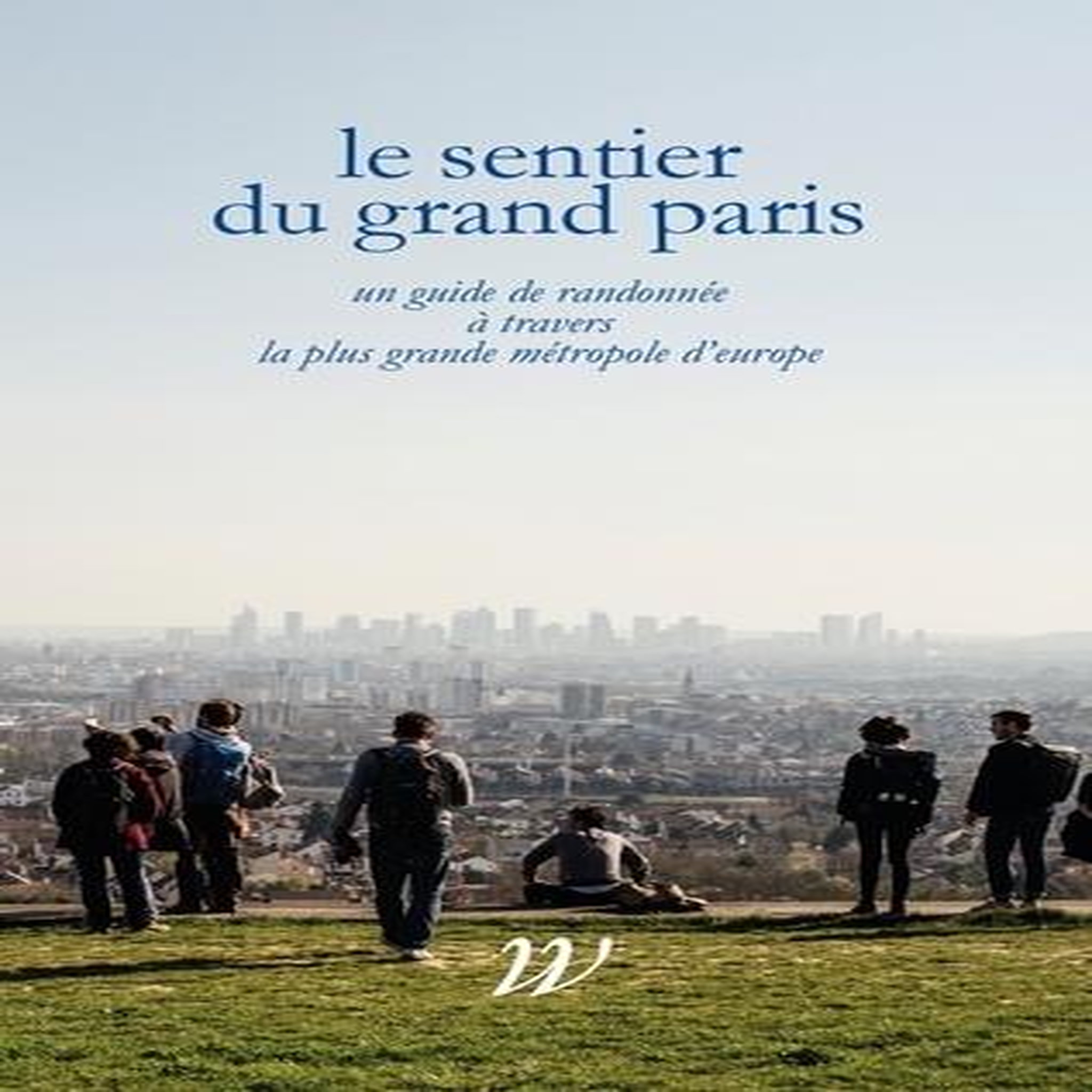 LE SENTIER DU GRAND PARIS. UN QUIDE DE RANDONNEE A TRAVERS LA PLUS GRANDE METROPOLE D'EUROPE, Lavessière Paul-Hervé