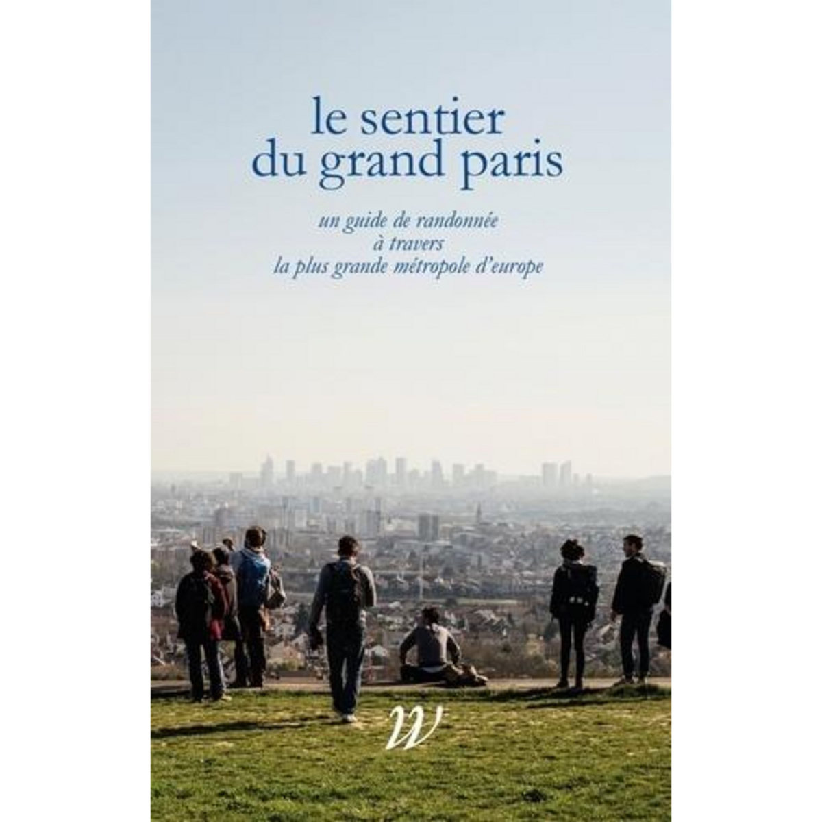 LE SENTIER DU GRAND PARIS. UN QUIDE DE RANDONNEE A TRAVERS LA PLUS GRANDE METROPOLE D'EUROPE, Lavessière Paul-Hervé