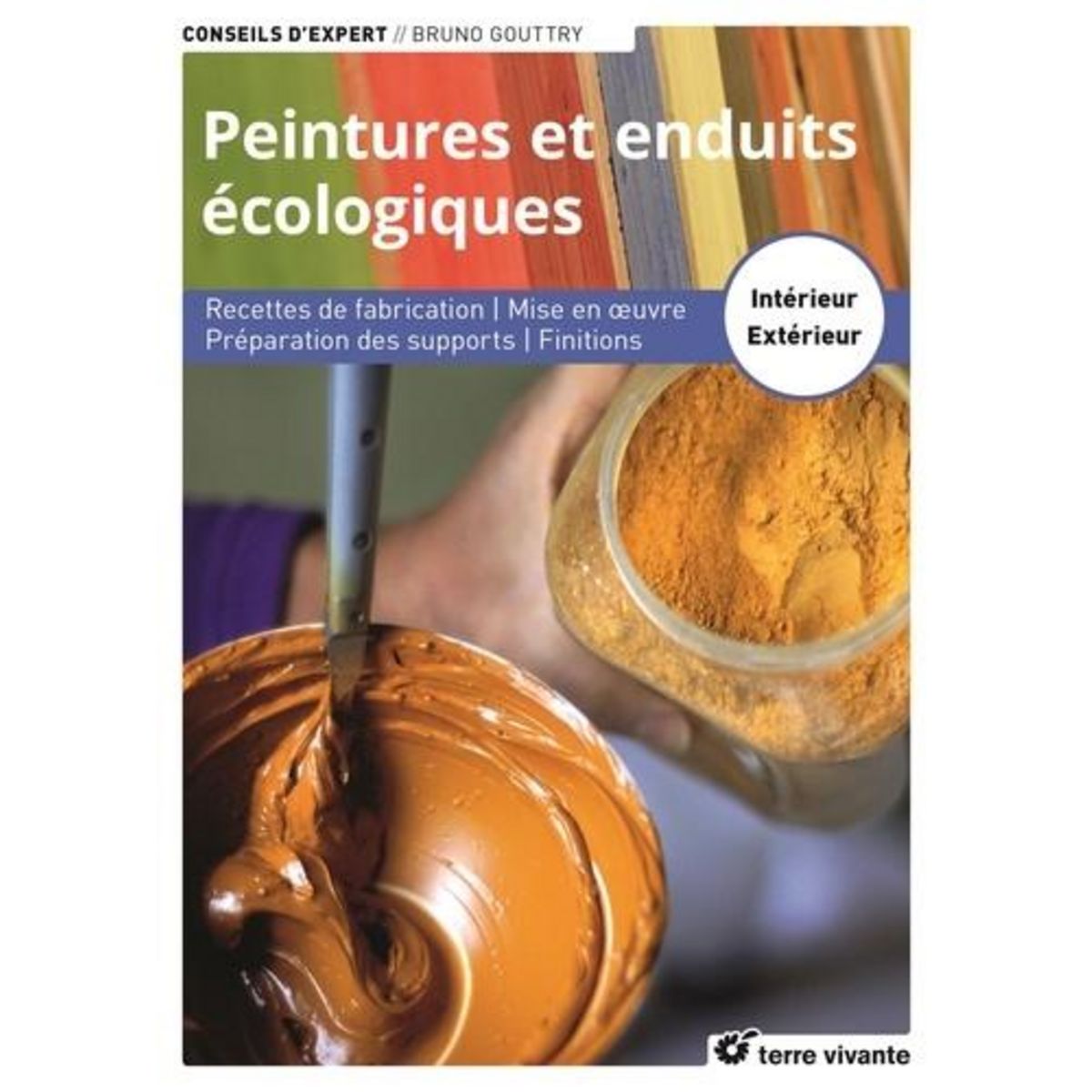 PEINTURES ET ENDUITS ECOLOGIQUES. RECETTES DE FABRICATION, MISE EN OEUVRE, PREPARATION DES SUPPORTS, FINITIONS - INTERIEUR ET EXTERIEUR, Gouttry Bruno