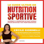 LE GUIDE ULTIME DE LA NUTRITION SPORTIVE. ACCEDEZ A L'EXPERTISE DU HAUT NIVEAU POUR BOOSTER VOS PERFORMANCES, Giornelli Cécile