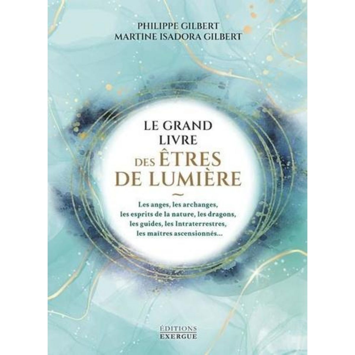 LE GRAND LIVRE DES ETRES DE LUMIERE. LES ANGES, LES ARCHANGES, LES ESPRITS DE LA NATURE, LES DRAGONS, LES GUIDES, LES INTRATERRESTRES, LES MAITRES ASCENSIONNES..., Gilbert Philippe