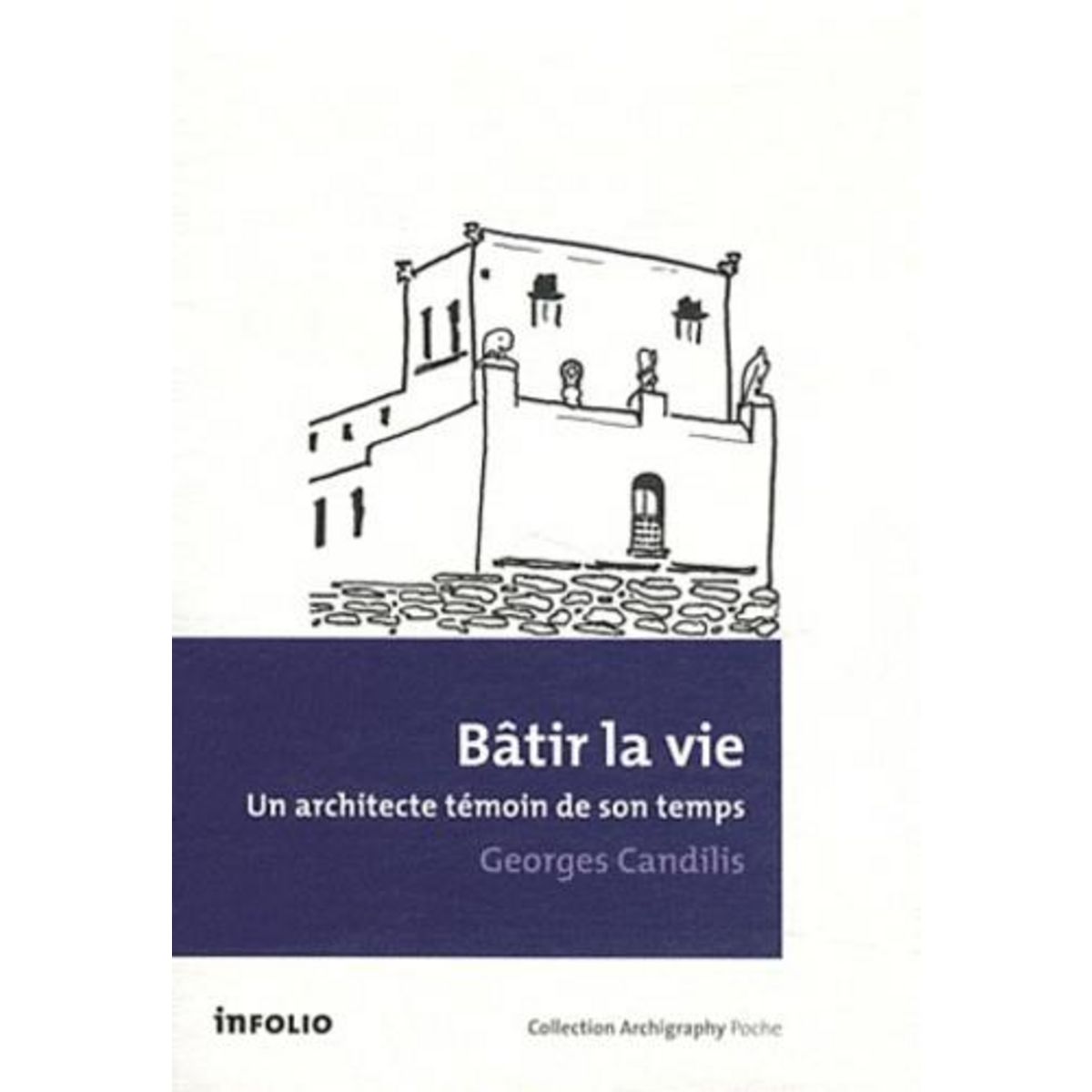 BATIR LA VIE. UN ARCHITECTE TEMOIN DE SON TEMPS, Candilis Georges