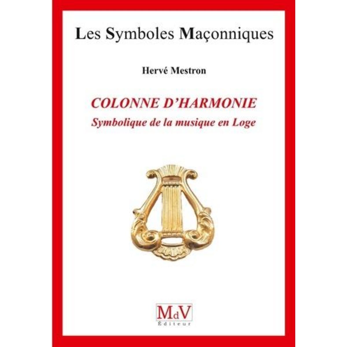 LA COLONNE D'HARMONIE. SYMBOLIQUE DE LA MUSIQUE EN LOGE, Mestron Hervé