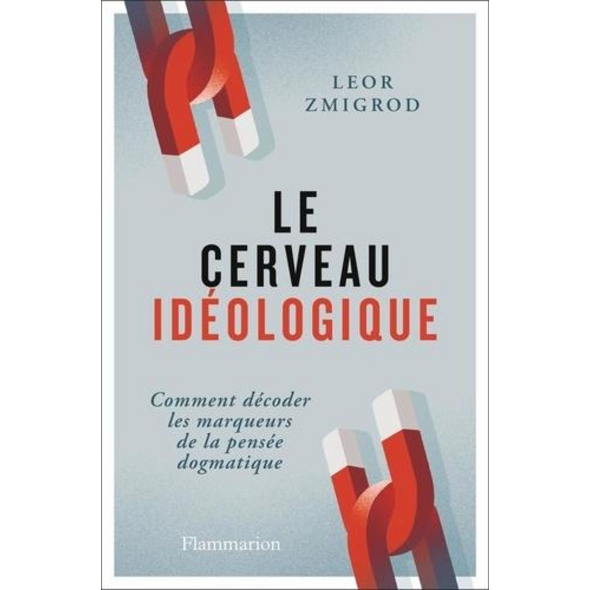 LE CERVEAU IDEOLOGIQUE. COMMENT DECODER LES MARQUEURS DE LA PENSEE DOGMATIQUE, Zmigrod Leor
