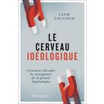 LE CERVEAU IDEOLOGIQUE. COMMENT DECODER LES MARQUEURS DE LA PENSEE DOGMATIQUE, Zmigrod Leor