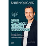 VOTRE ATTENTION EST VOTRE SUPERPOUVOIR. DES OUTILS EFFICACES POUR AIDER VOTRE CERVEAU A SE FOCALISER ET RESTER CONCENTRE, Olicard Fabien