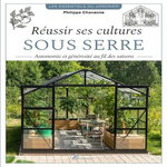 REUSSIR SES CULTURES SOUS SERRE. AUTONOMIE ET GENEROSITE AU FIL DES SAISONS, Chavanne Philippe