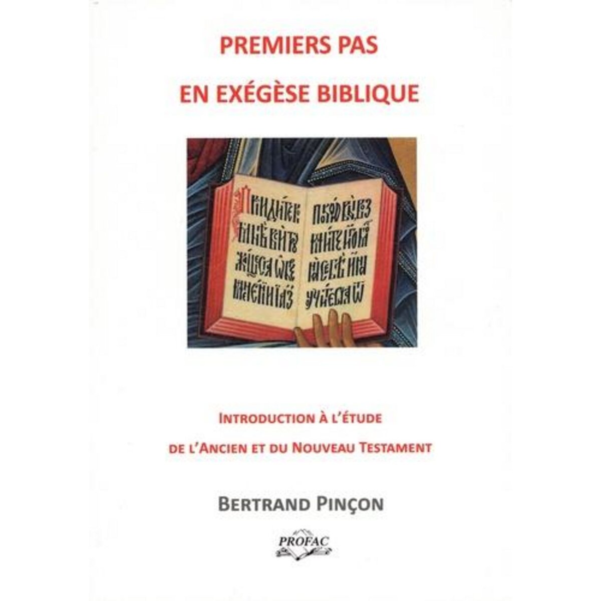 PREMIERS PAS EN EXEGESE. MANUEL D'INTRODUCTION A L'ETUDE DE L'ANCIEN ET DU NOUVEAU TESTAMENT, 3E EDITION REVUE ET AUGMENTEE, Pinçon Bertrand