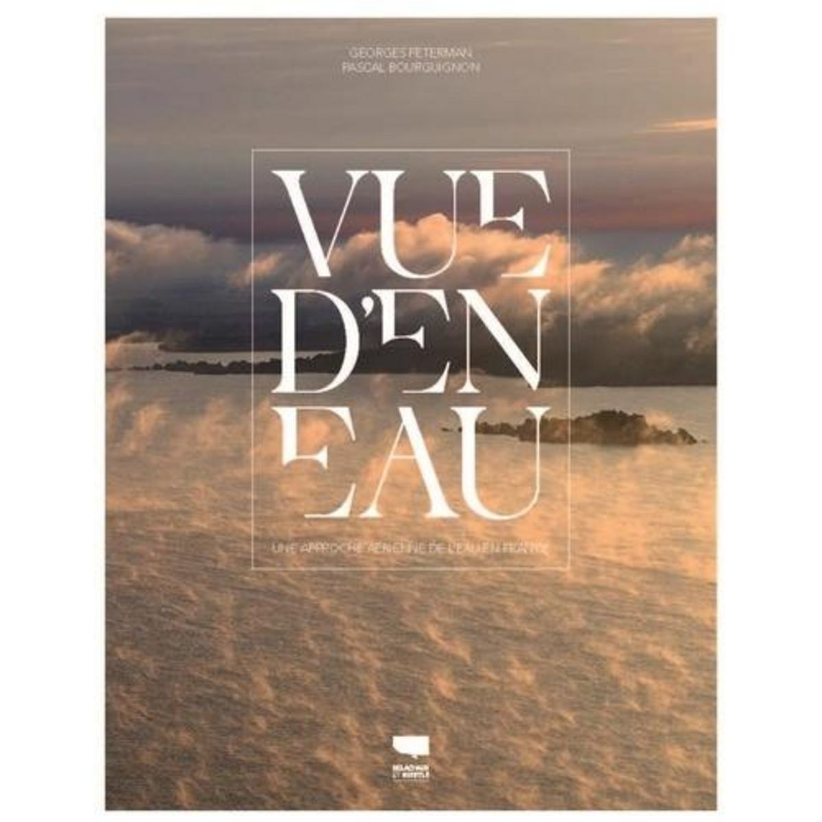 VUE D'EN EAU. UNE APPROCHE AERIENNE DE L'EAU EN FRANCE, Feterman Georges