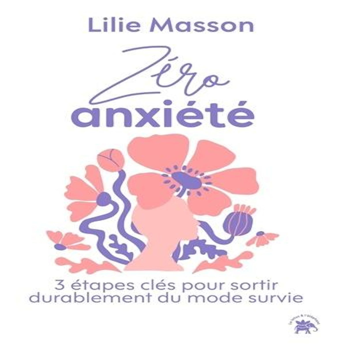 ZERO ANXIETE. 3 ETAPES CLES POUR SORTIR DURABLEMENT DU MODE SURVIE, Masson Lilie