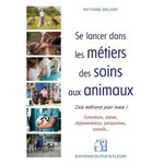SE LANCER DANS LES METIERS DES SOINS AUX ANIMAUX. DES METIERS POUR TOUS ! FORMATIONS, STATUTS, REGLEMENTATION, PERSPECTIVES, CONSEILS..., Delory Victoire