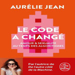 LE CODE A CHANGE. AMOUR ET SEXUALITE AU TEMPS DES ALGORITHMES, Jean Aurélie