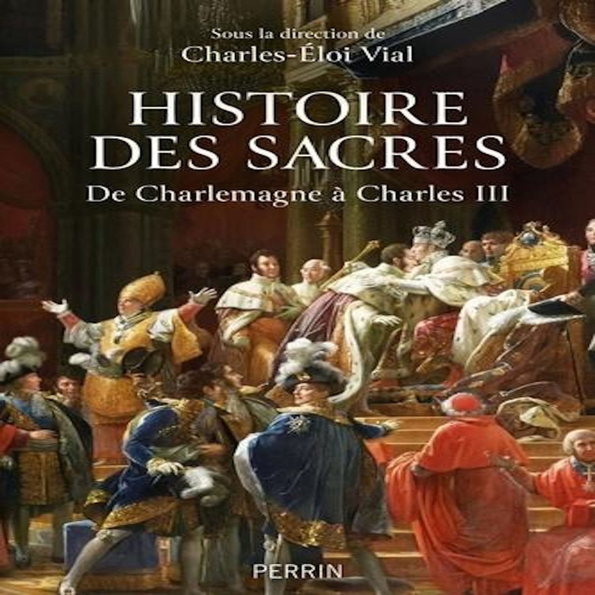 HISTOIRE DE SACRES. DE CHARLEMAGNE A CHARLES III, Vial Charles-Eloi